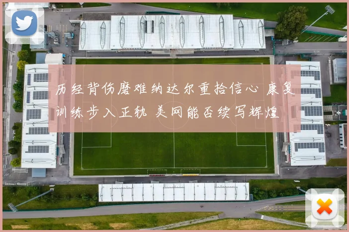 历经背伤磨难纳达尔重拾信心 康复训练步入正轨 美网能否续写辉煌