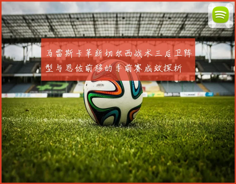 马雷斯卡革新切尔西战术三后卫阵型与恩佐前移的季前赛成效探析