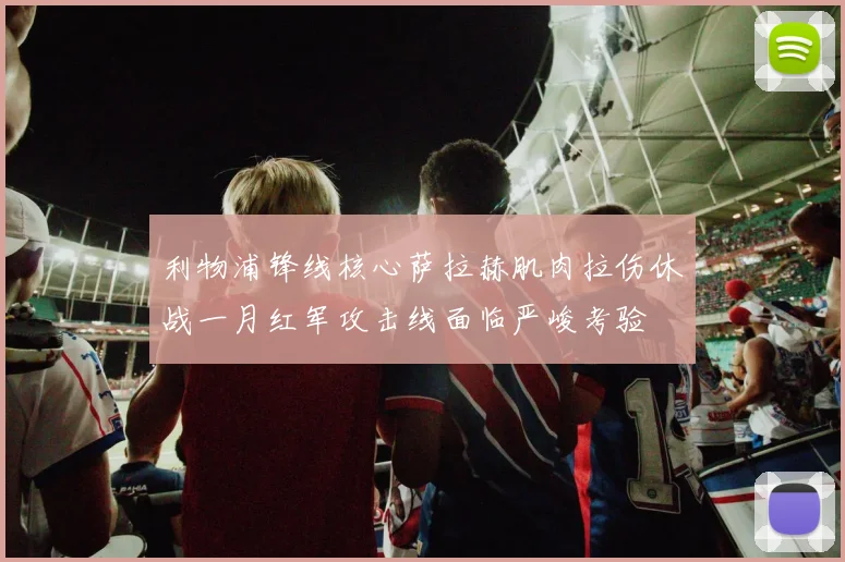 利物浦锋线核心萨拉赫肌肉拉伤休战一月红军攻击线面临严峻考验
