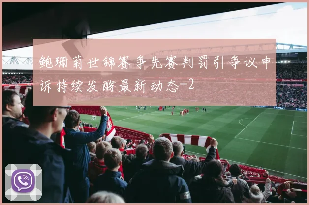 鲍珊菊世锦赛争先赛判罚引争议申诉持续发酵最新动态