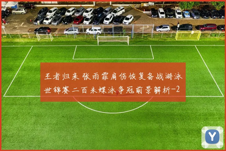 王者归来 张雨霏肩伤恢复备战游泳世锦赛二百米蝶泳争冠前景解析