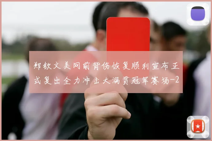 郑钦文美网前背伤恢复顺利宣布正式复出全力冲击大满贯冠军赛场