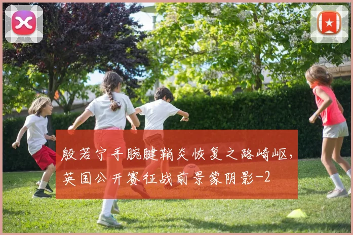 殷若宁手腕腱鞘炎恢复之路崎岖，英国公开赛征战前景蒙阴影