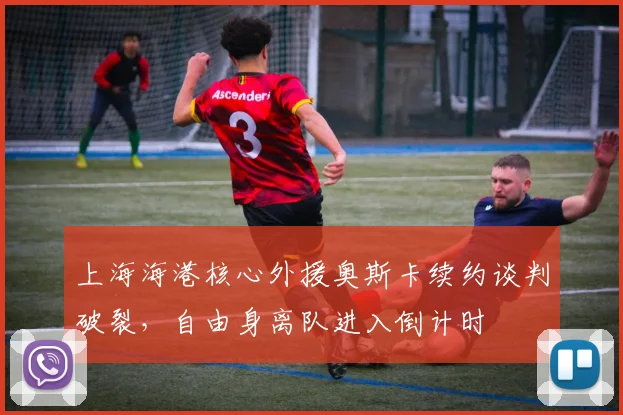 上海海港核心外援奥斯卡续约谈判破裂，自由身离队进入倒计时