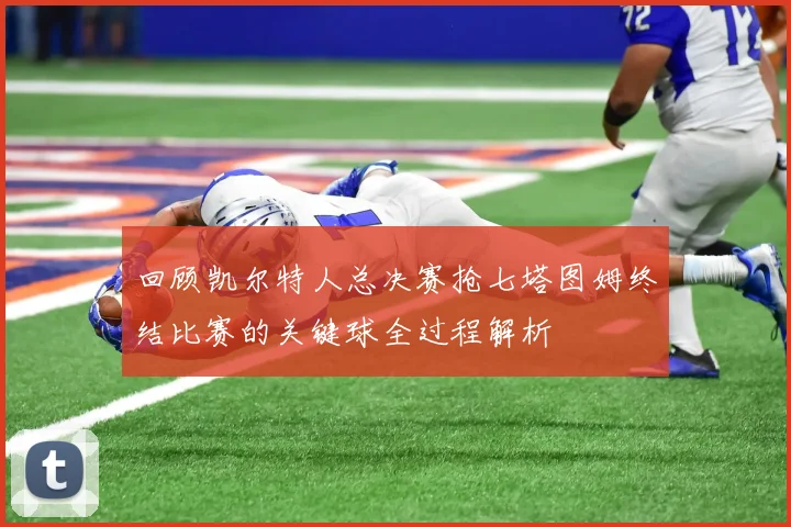 回顾凯尔特人总决赛抢七塔图姆终结比赛的关键球全过程解析