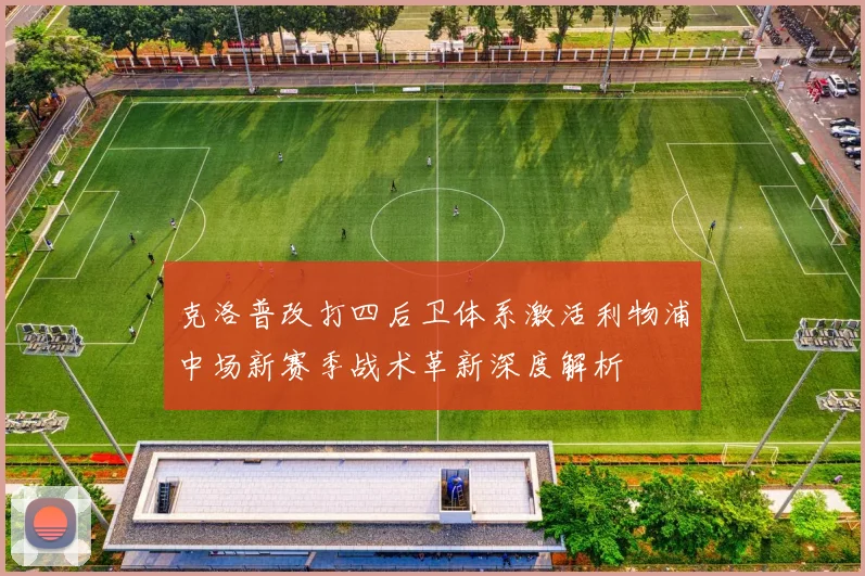 克洛普改打四后卫体系激活利物浦中场新赛季战术革新深度解析